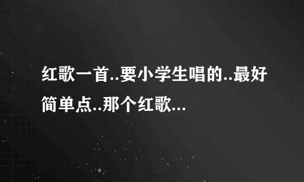 红歌一首..要小学生唱的..最好简单点..那个红歌不是指红火的歌曲..而是赞扬祖国的歌曲.