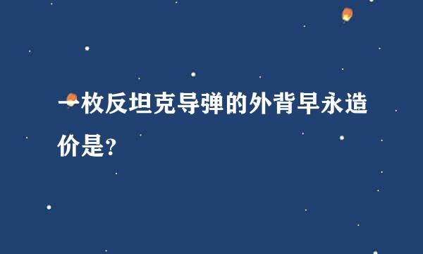 一枚反坦克导弹的外背早永造价是？