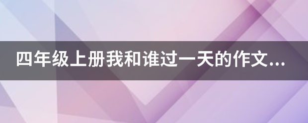 四年级上来自册我和谁过一天的作文怎么写