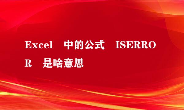 Excel 中的公式 ISERROR 是啥意思