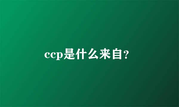 ccp是什么来自？