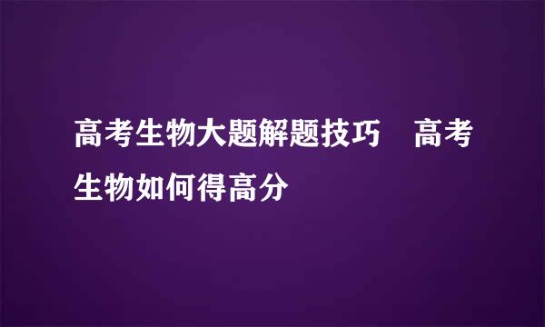 高考生物大题解题技巧 高考生物如何得高分