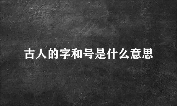 古人的字和号是什么意思