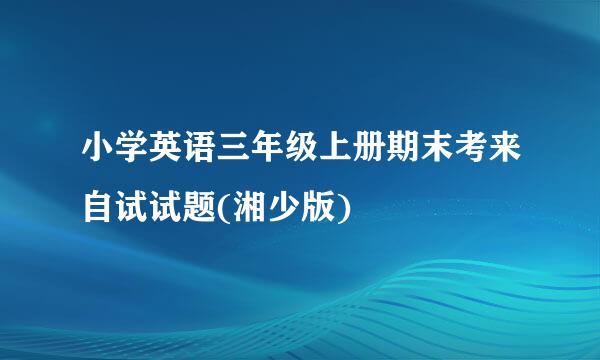 小学英语三年级上册期末考来自试试题(湘少版)