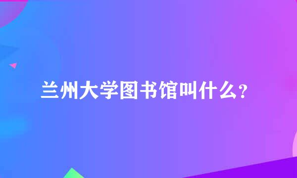 兰州大学图书馆叫什么？