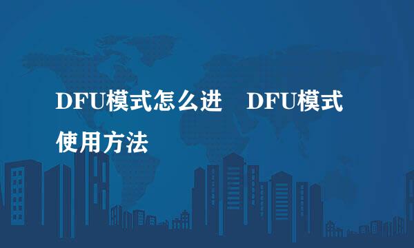 DFU模式怎么进 DFU模式使用方法