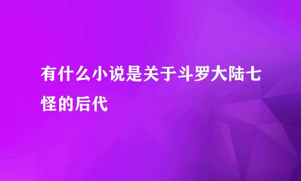 有什么小说是关于斗罗大陆七怪的后代