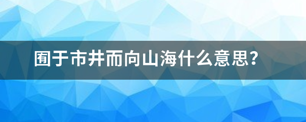 囿于市井而向山海什么意思？