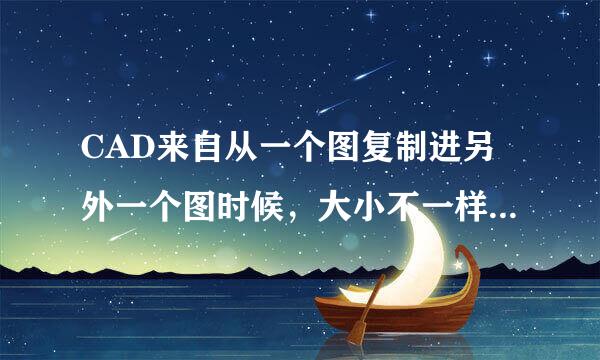 CAD来自从一个图复制进另外一个图时候，大小不一样怎么调整！