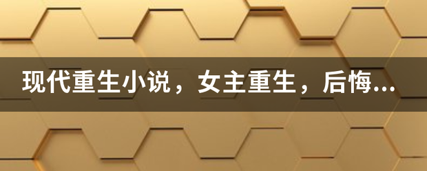 现代重生小来自说，女主重生，后悔上一辈子没珍惜男主，上辈子男主对女主