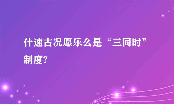 什速古况愿乐么是“三同时”制度?