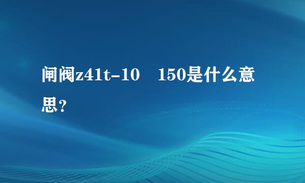 闸阀z41t-10 150是什么意思？