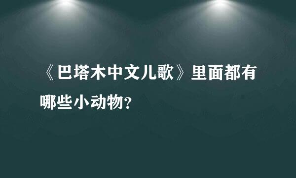 《巴塔木中文儿歌》里面都有哪些小动物？