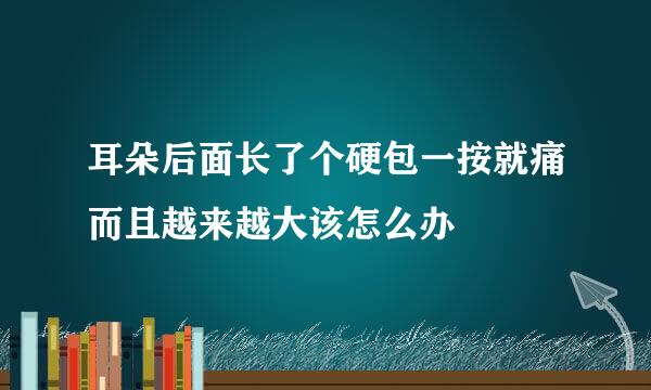 耳朵后面长了个硬包一按就痛而且越来越大该怎么办