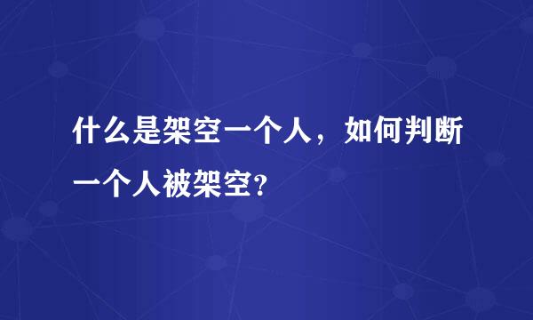 什么是架空一个人，如何判断一个人被架空？