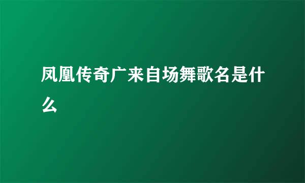 凤凰传奇广来自场舞歌名是什么