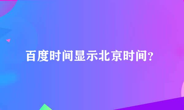 百度时间显示北京时间？