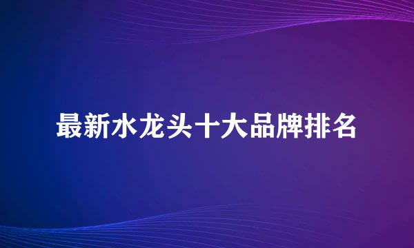 最新水龙头十大品牌排名