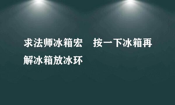 求法师冰箱宏 按一下冰箱再解冰箱放冰环