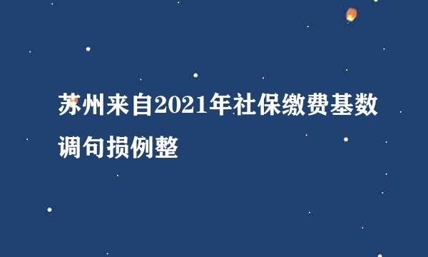 苏州来自2021年社保缴费基数调句损例整