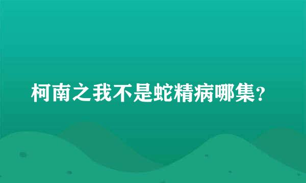 柯南之我不是蛇精病哪集？