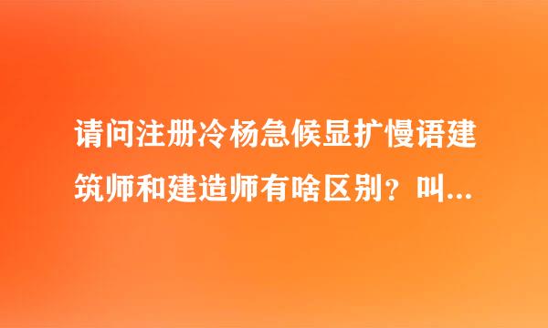 请问注册冷杨急候显扩慢语建筑师和建造师有啥区别？叫若务降分别咋考有啥条件限制？谢谢