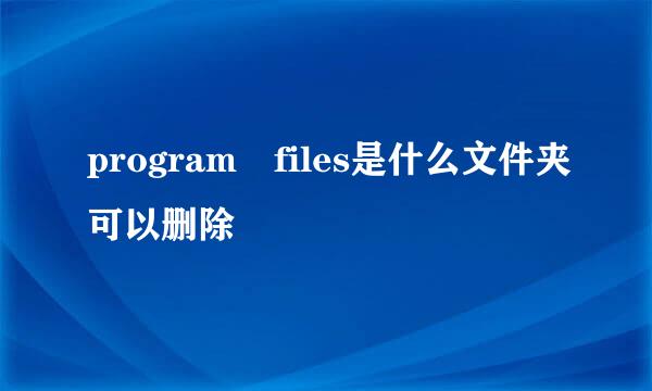 program files是什么文件夹可以删除