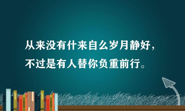 从来没有什来自么岁月静好，不过是有人替你负重前行。