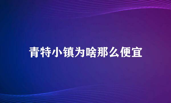 青特小镇为啥那么便宜