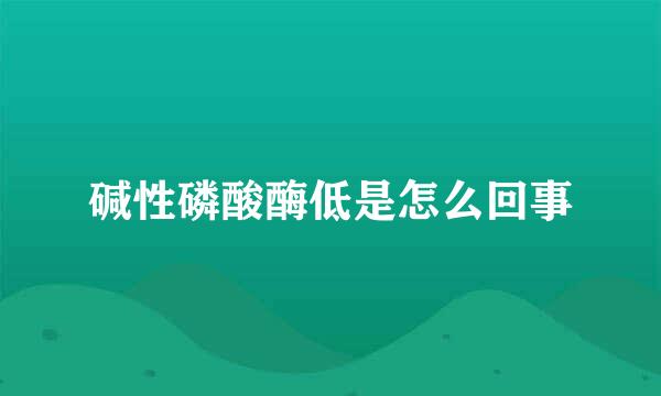 碱性磷酸酶低是怎么回事