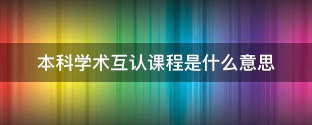 本科学术互认课程是什么意思