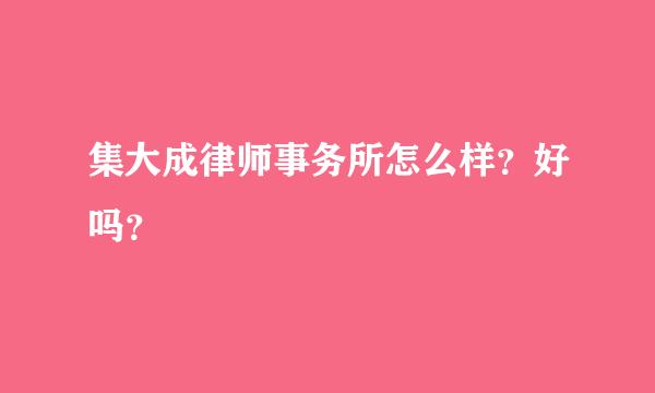 集大成律师事务所怎么样？好吗？