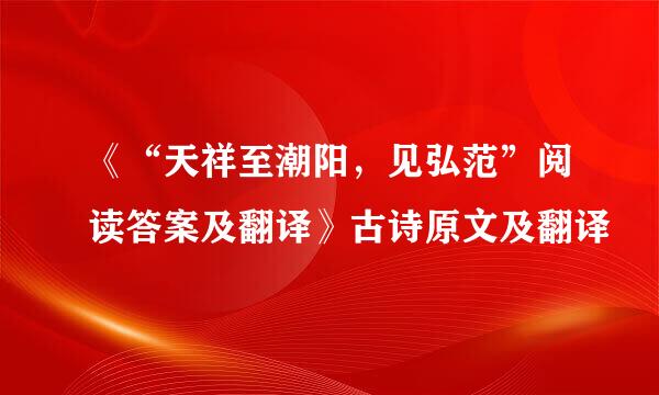 《“天祥至潮阳，见弘范”阅读答案及翻译》古诗原文及翻译