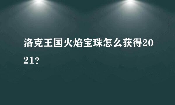 洛克王国火焰宝珠怎么获得2021？