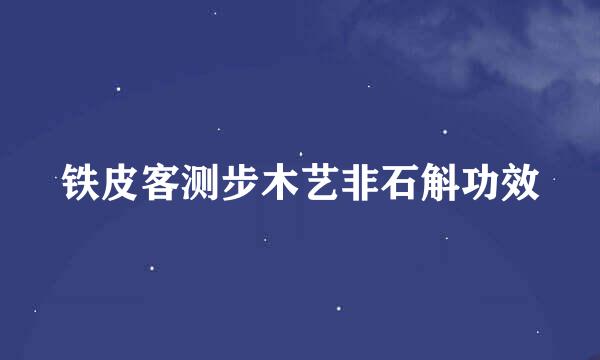 铁皮客测步木艺非石斛功效