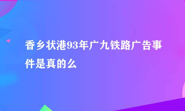 香乡状港93年广九铁路广告事件是真的么