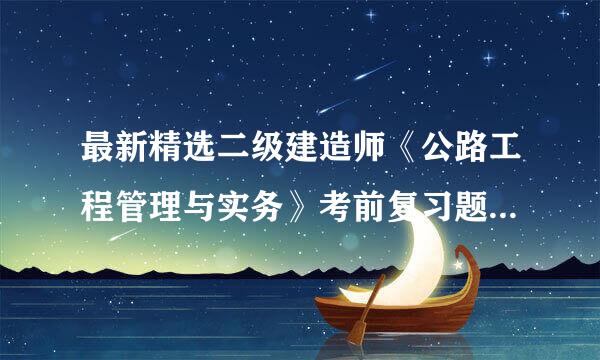 最新精选二级建造师《公路工程管理与实务》考前复习题及答案解析(共60套)第 (18)