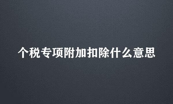 个税专项附加扣除什么意思