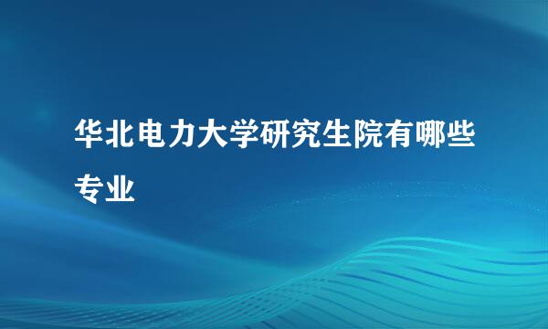 华北电力大学研究生院有哪些专业