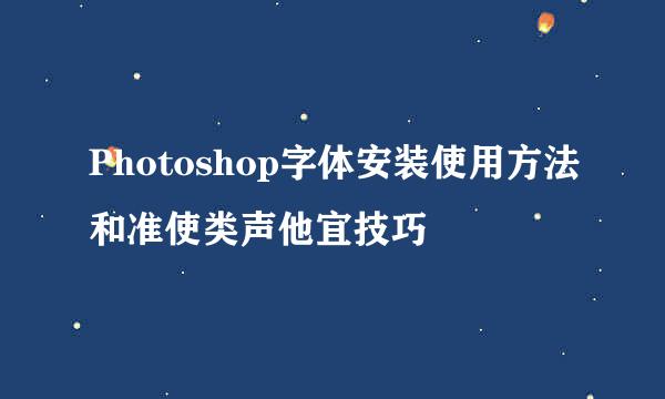 Photoshop字体安装使用方法和准使类声他宜技巧