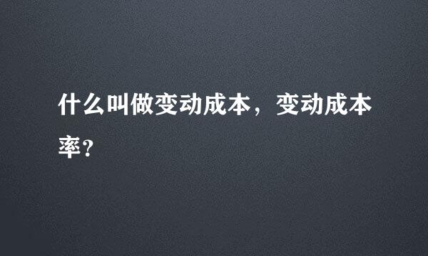 什么叫做变动成本，变动成本率？