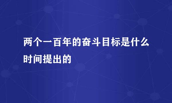 两个一百年的奋斗目标是什么时间提出的