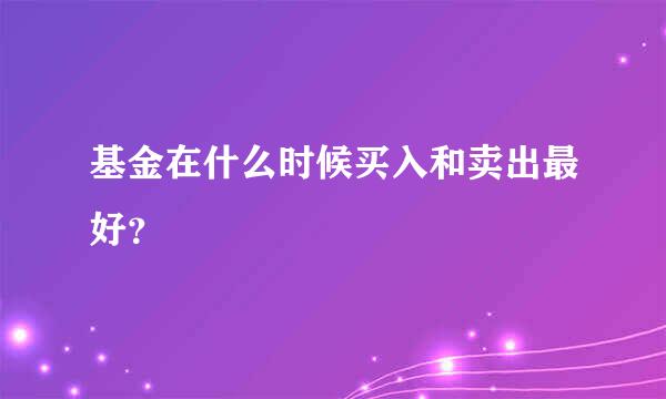 基金在什么时候买入和卖出最好？