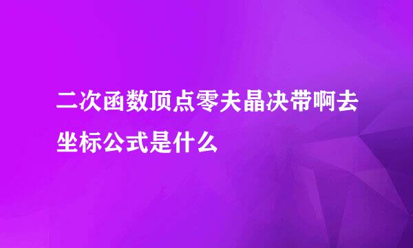 二次函数顶点零夫晶决带啊去坐标公式是什么