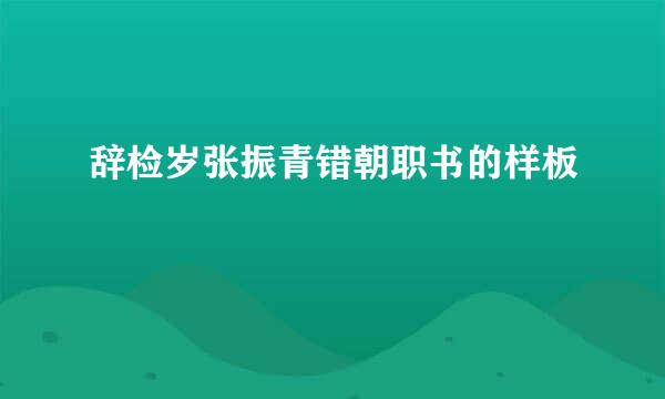 辞检岁张振青错朝职书的样板