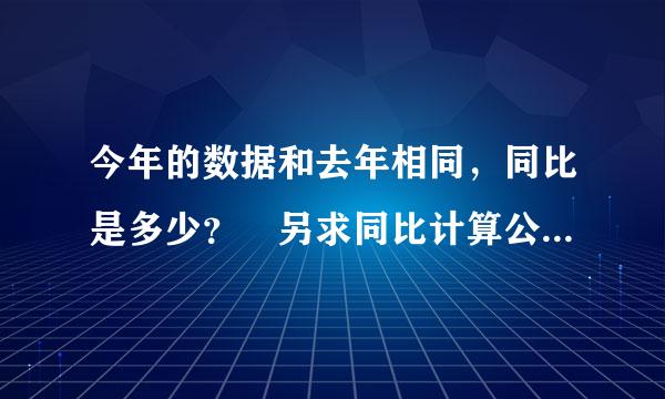 今年的数据和去年相同，同比是多少？ 另求同比计算公式！慢答苗活迅和在线等~