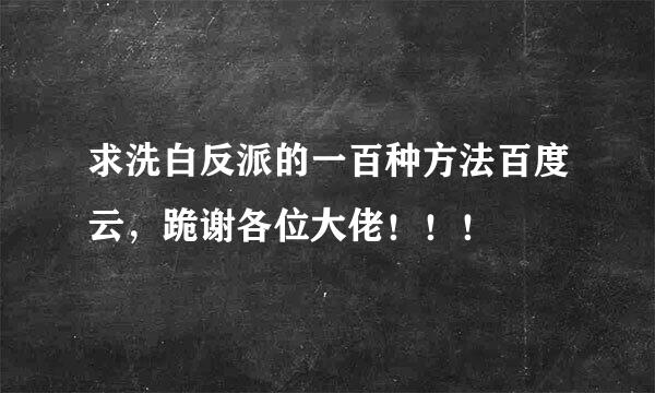 求洗白反派的一百种方法百度云，跪谢各位大佬！！！