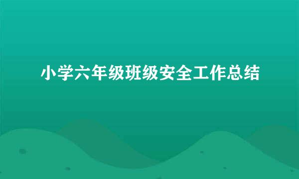 小学六年级班级安全工作总结