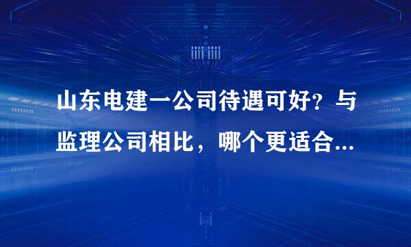 山东电建一公司待遇可好？与监理公司相比，哪个更适合长远发展？