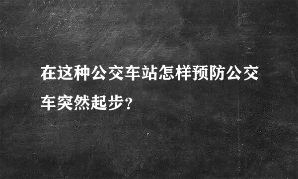 在这种公交车站怎样预防公交车突然起步？